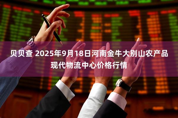 贝贝查 2025年9月18日河南金牛大别山农产品现代物流中心价格行情