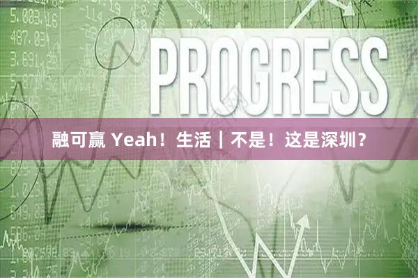 融可赢 Yeah！生活｜不是！这是深圳？