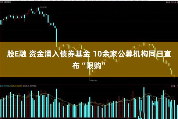 股E融 资金涌入债券基金 10余家公募机构同日宣布“限购”