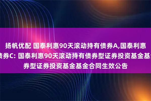 扬帆优配 国泰利惠90天滚动持有债券A,国泰利惠90天滚动持有债券C: 国泰利惠90天滚动持有债券型证券投资基金基金合同生效公告