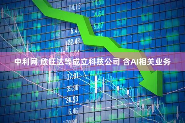 中利网 欣旺达等成立科技公司 含AI相关业务