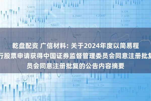 乾盘配资 广信材料: 关于2024年度以简易程序向特定对象发行股票申请获得中国证券监督管理委员会同意注册批复的公告内容摘要