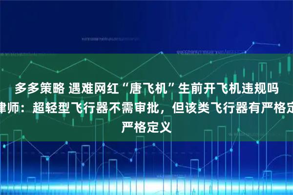 多多策略 遇难网红“唐飞机”生前开飞机违规吗？律师：超轻型飞行器不需审批，但该类飞行器有严格定义