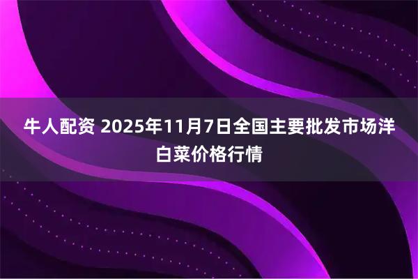 牛人配资 2025年11月7日全国主要批发市场洋白菜价格行情