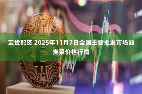 宝货配资 2025年11月7日全国主要批发市场油麦菜价格行情