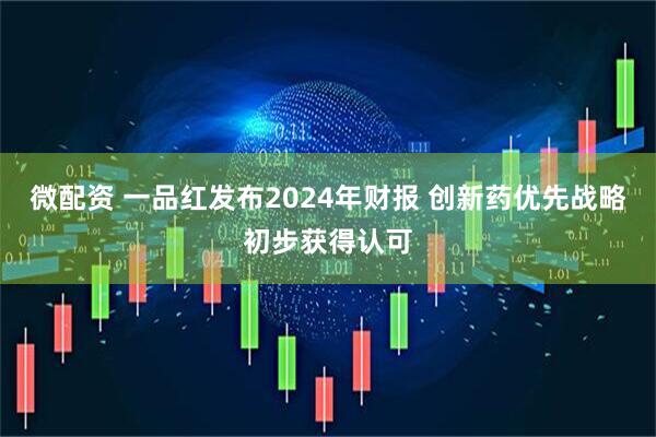 微配资 一品红发布2024年财报 创新药优先战略初步获得认可