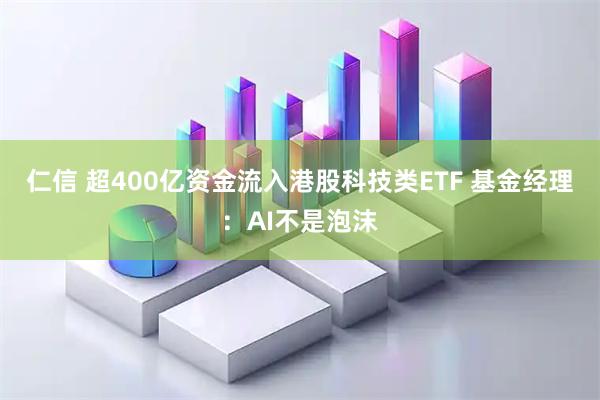 仁信 超400亿资金流入港股科技类ETF 基金经理：AI不是泡沫
