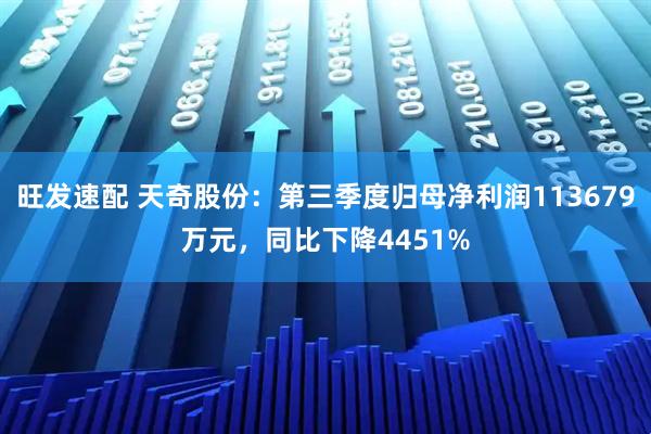 旺发速配 天奇股份：第三季度归母净利润113679万元，同比下降4451%